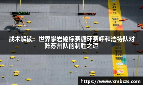 战术解读：世界攀岩锦标赛循环赛呼和浩特队对阵苏州队的制胜之道