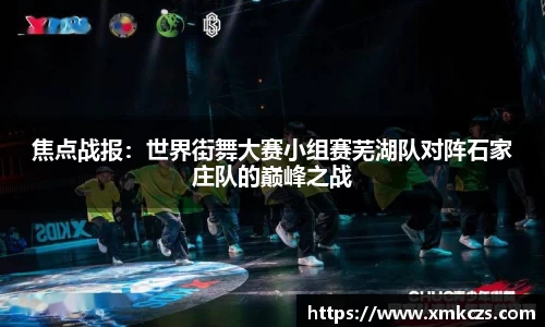 焦点战报：世界街舞大赛小组赛芜湖队对阵石家庄队的巅峰之战