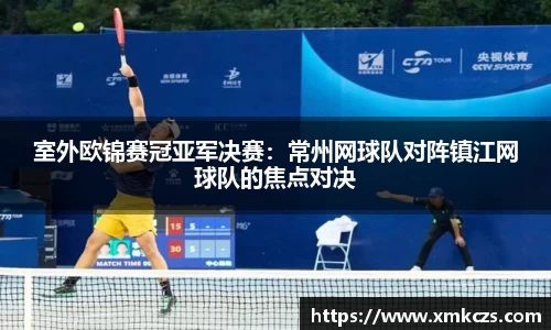 室外欧锦赛冠亚军决赛：常州网球队对阵镇江网球队的焦点对决